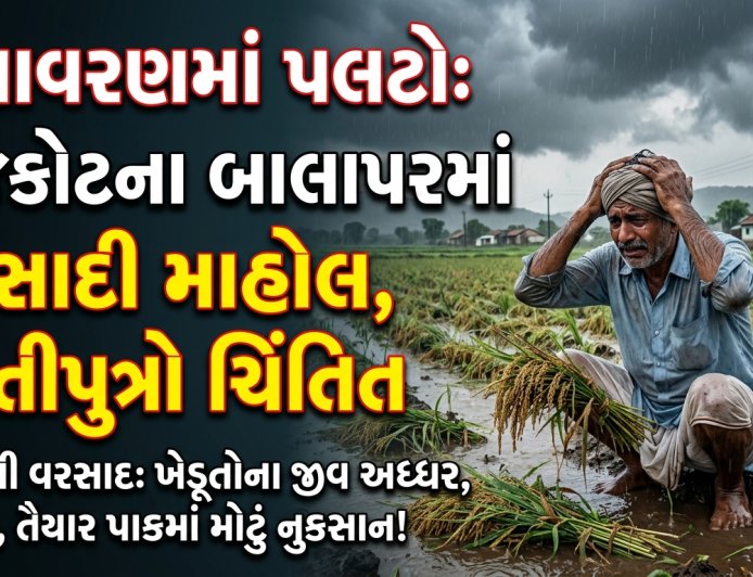 વાતાવરણમાં પલટો: રાજકોટના બાલાપરમાં વરસાદી માહોલ, ધરતીપુત્રો ચિંતિત